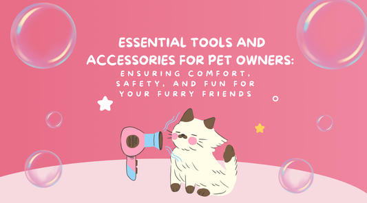 Essential Tools and Accessories for Pet Owners: Ensuring Comfort, Safety, and Fun for Your Furry Friends